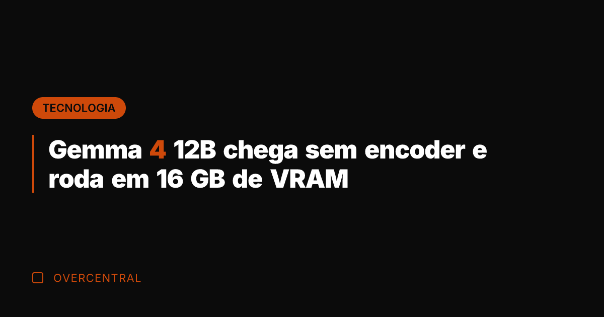 Gemma 4 12B chega sem encoder e roda em 16 GB de Gemma 4 12B chega sem encoder e roda em 16 GB de