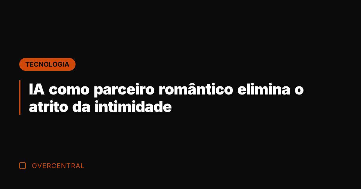 IA como parceiro romântico elimina o atrito da intimidade