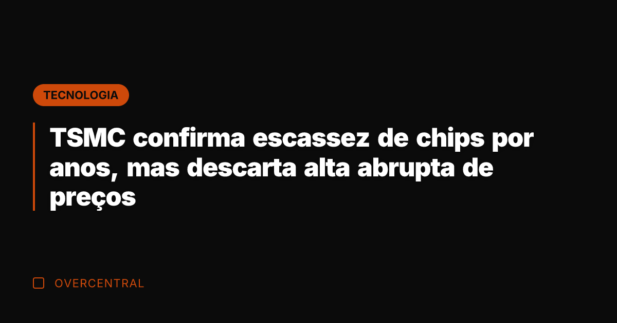 TSMC confirma escassez de chips por anos, mas descarta alta abrupta de TSMC confirma escassez de chips por anos, mas descarta alta abrupta de