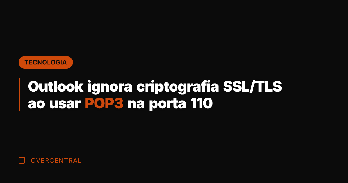 Outlook ignora criptografia SSL/TLS ao usar POP3 na porta 110