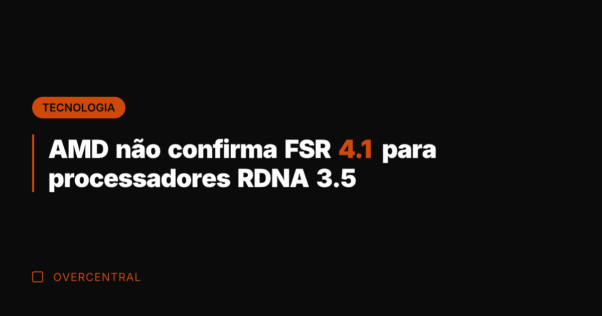 AMD não confirma FSR 4.1 para processadores RDNA 3.5