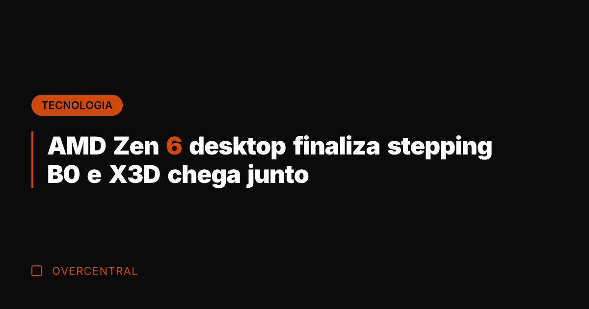 AMD Zen 6 desktop finaliza stepping B0 e X3D chega junto