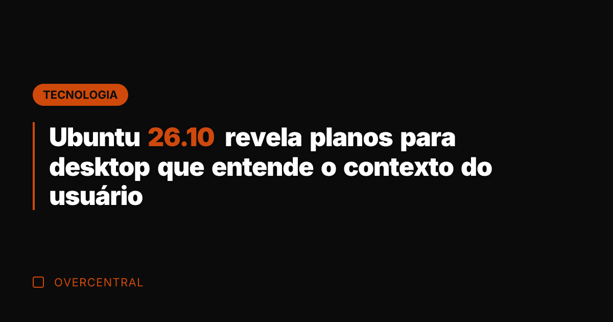 Ubuntu 26.10 revela planos para desktop que entende o contexto do usuário