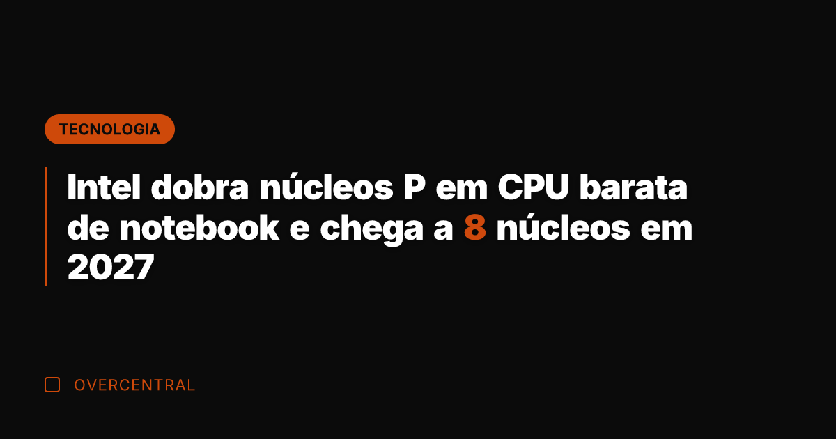 Intel dobra núcleos P em CPU barata de notebook e chega a