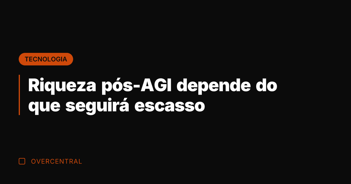 Riqueza pós-AGI depende do que seguirá escasso