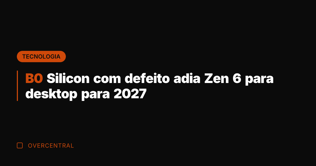 B0 Silicon com defeito adia Zen 6 para desktop para 2027