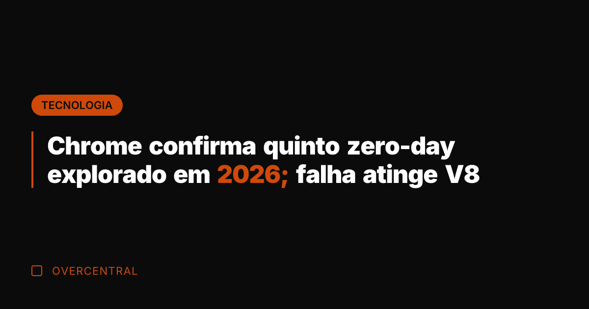 Chrome confirma quinto zero-day explorado em 2026; falha atinge V8