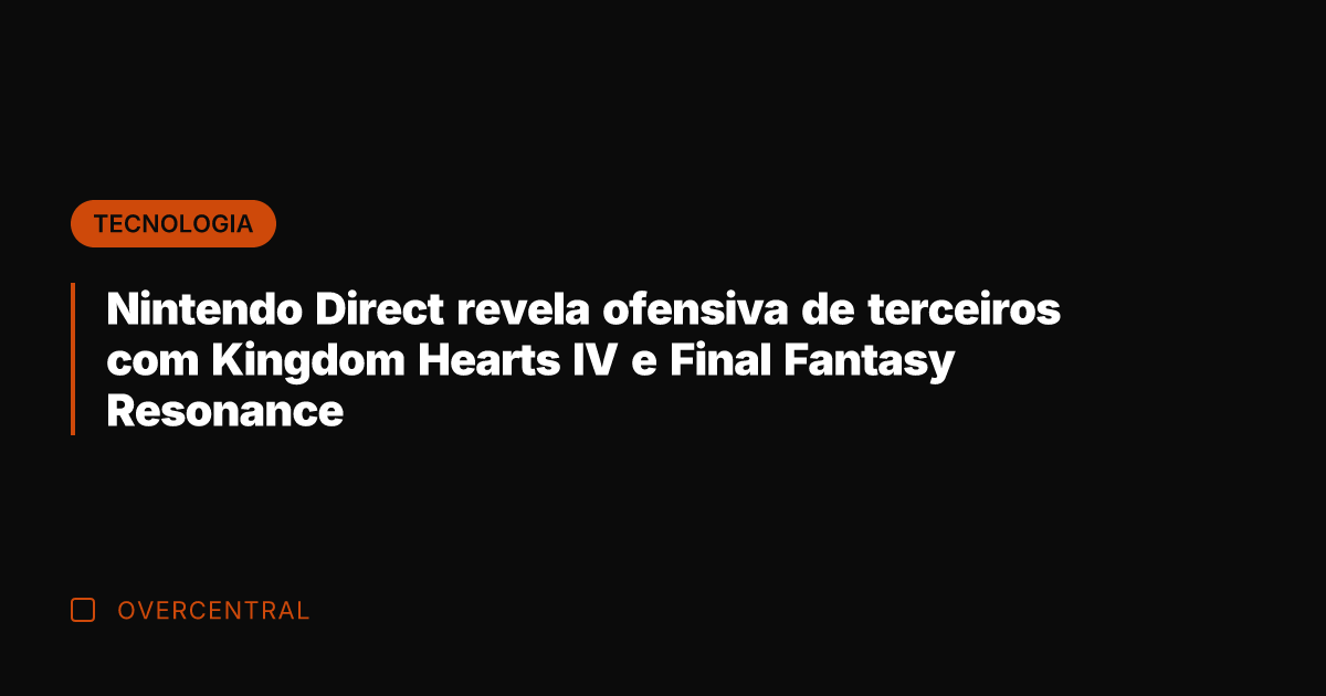 Nintendo Direct revela ofensiva de terceiros com Kingdom Hearts IV e Final