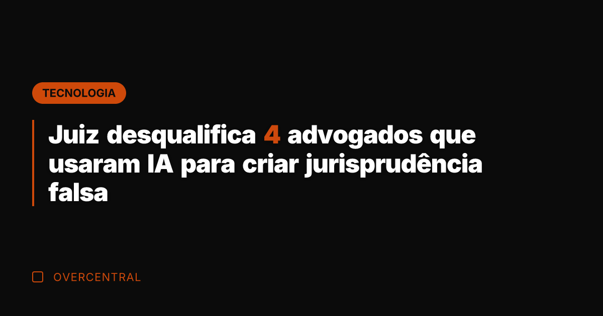 Juiz desqualifica 4 advogados que usaram IA para criar jurisprudência falsa