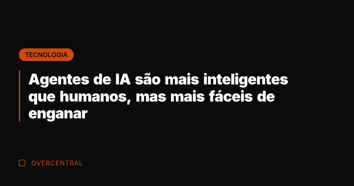 Agentes de IA são mais inteligentes que humanos, mas mais fáceis de