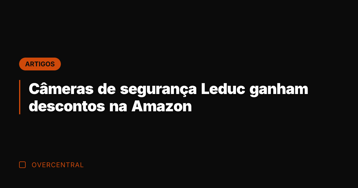Câmeras de segurança Leduc ganham descontos na Amazon