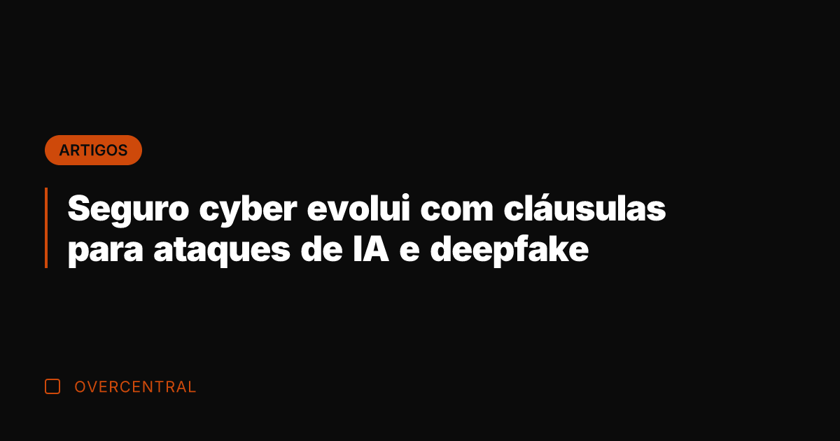 Seguro cyber evolui com cláusulas para ataques de IA e deepfake