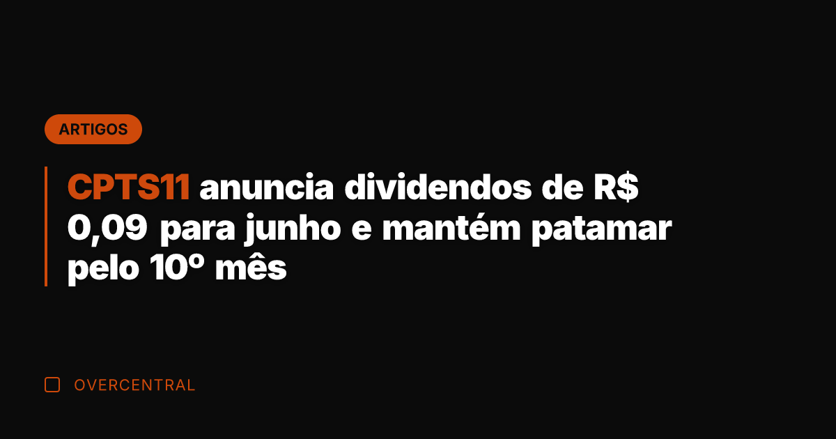 CPTS11 anuncia dividendos de R$ 0,09 para junho e mantém patamar pelo CPTS11 anuncia dividendos de R$ 0,09 para junho e mantém patamar pelo