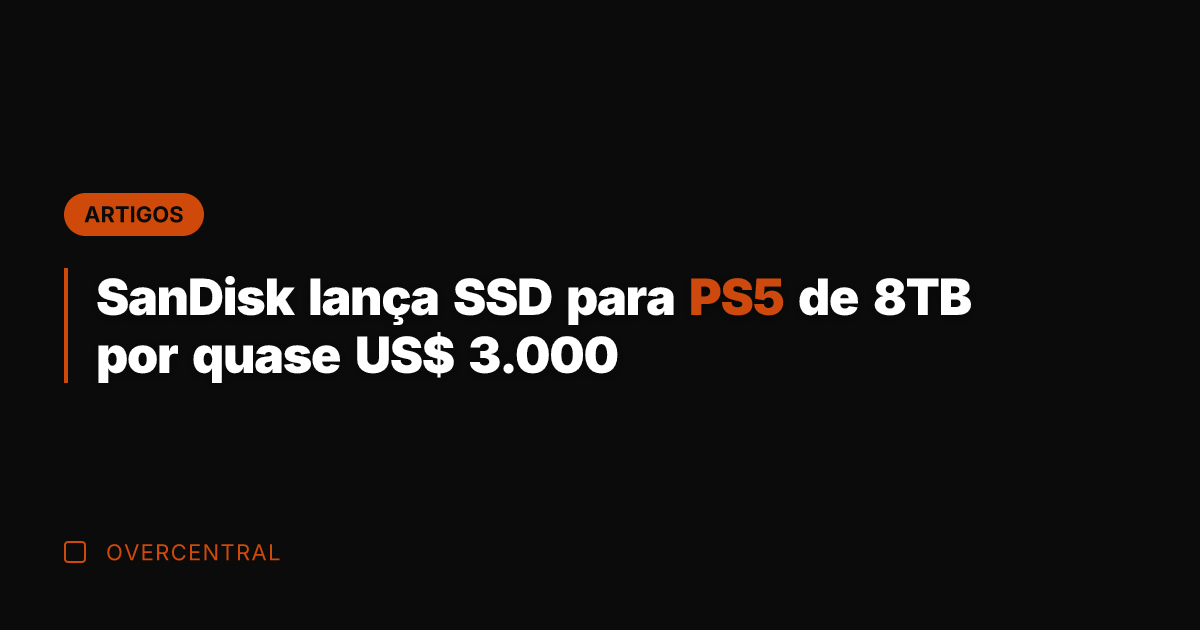 SanDisk lança SSD para PS5 de 8TB por quase US$ 3.000
