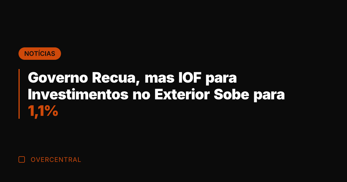 Governo Recua, mas IOF para Investimentos no Exterior Sobe para 1,1%