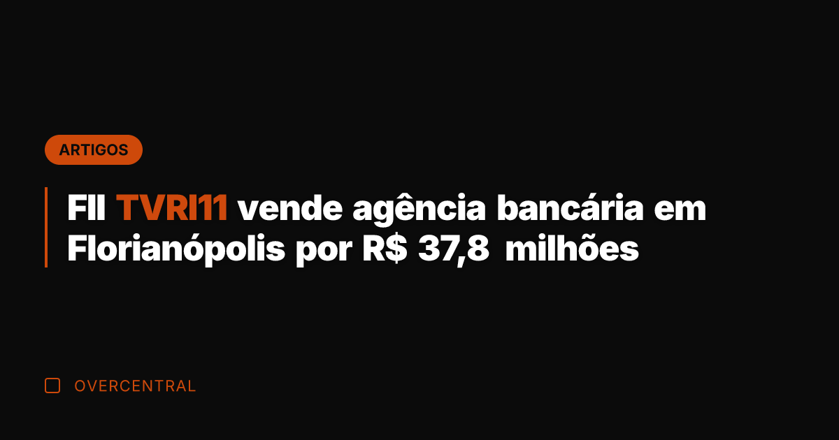 FII TVRI11 vende agência bancária em Florianópolis por R$ 37,8 milhões