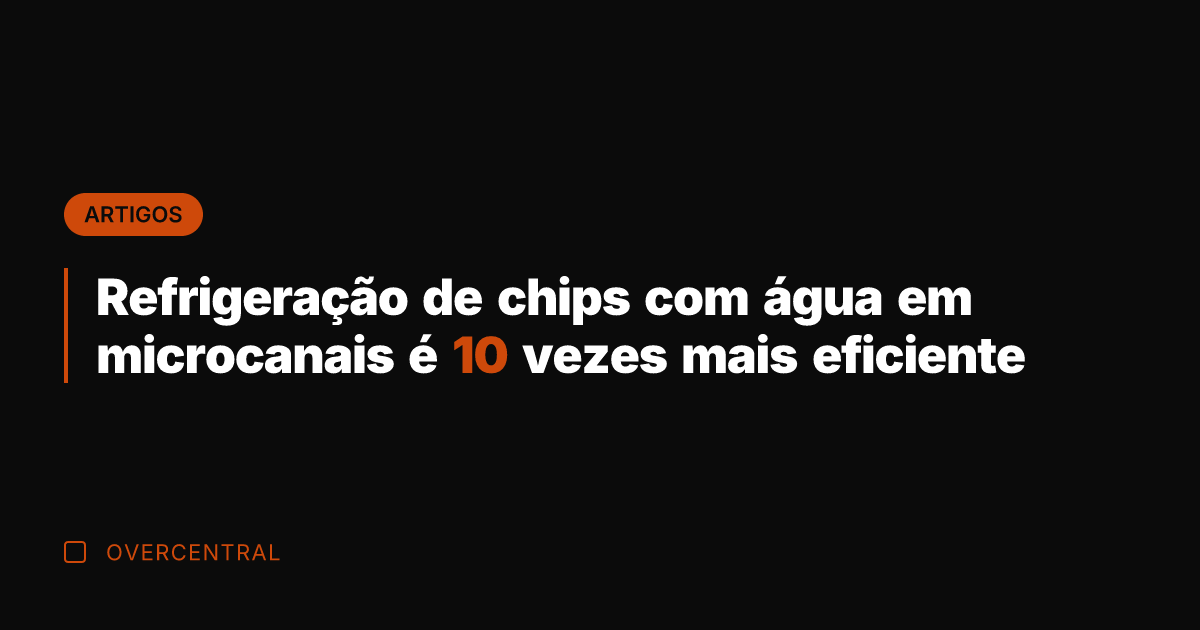 Refrigeração de chips com água em microcanais é 10 vezes mais eficiente