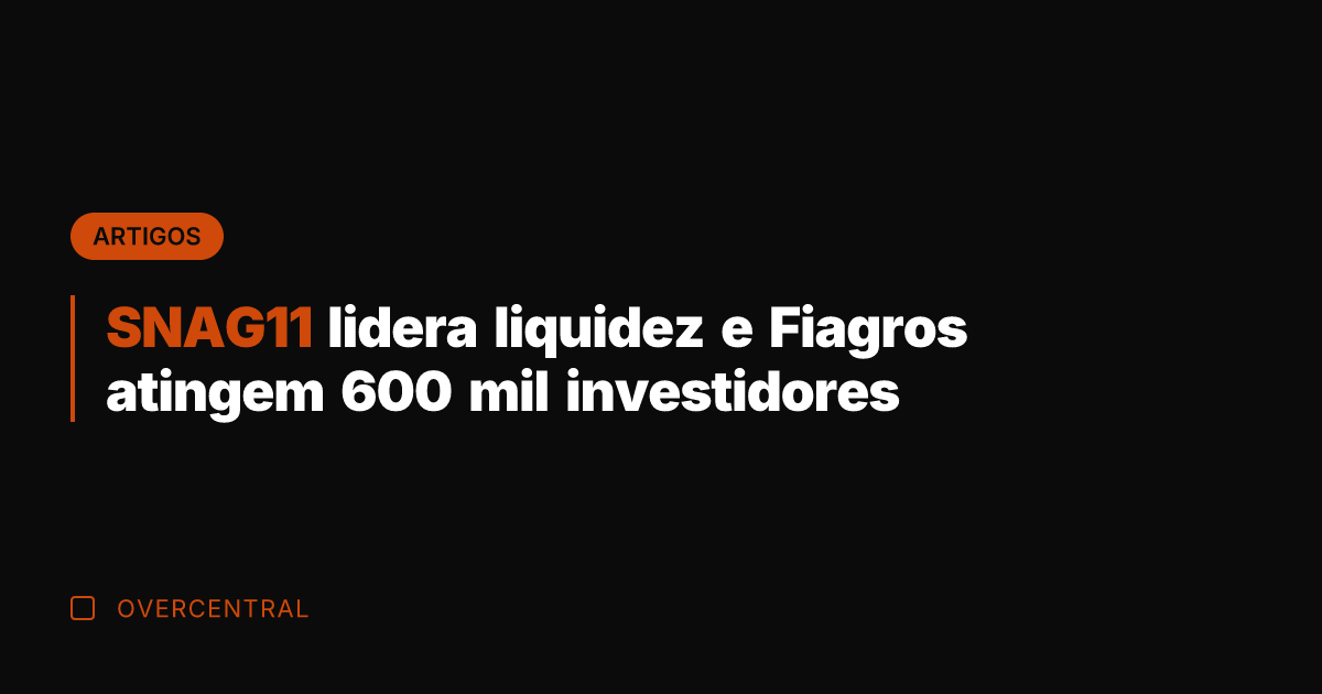 SNAG11 lidera liquidez e Fiagros atingem 600 mil investidores