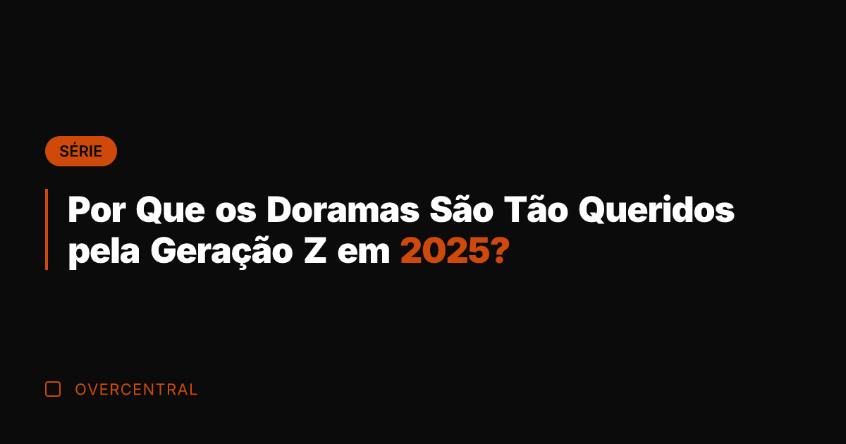 Por Que os Doramas São Tão Queridos pela Geração Z em 2025?