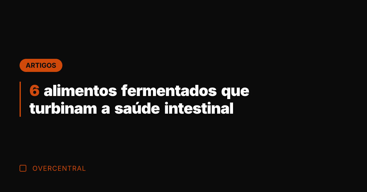 6 alimentos fermentados que turbinam a saúde intestinal