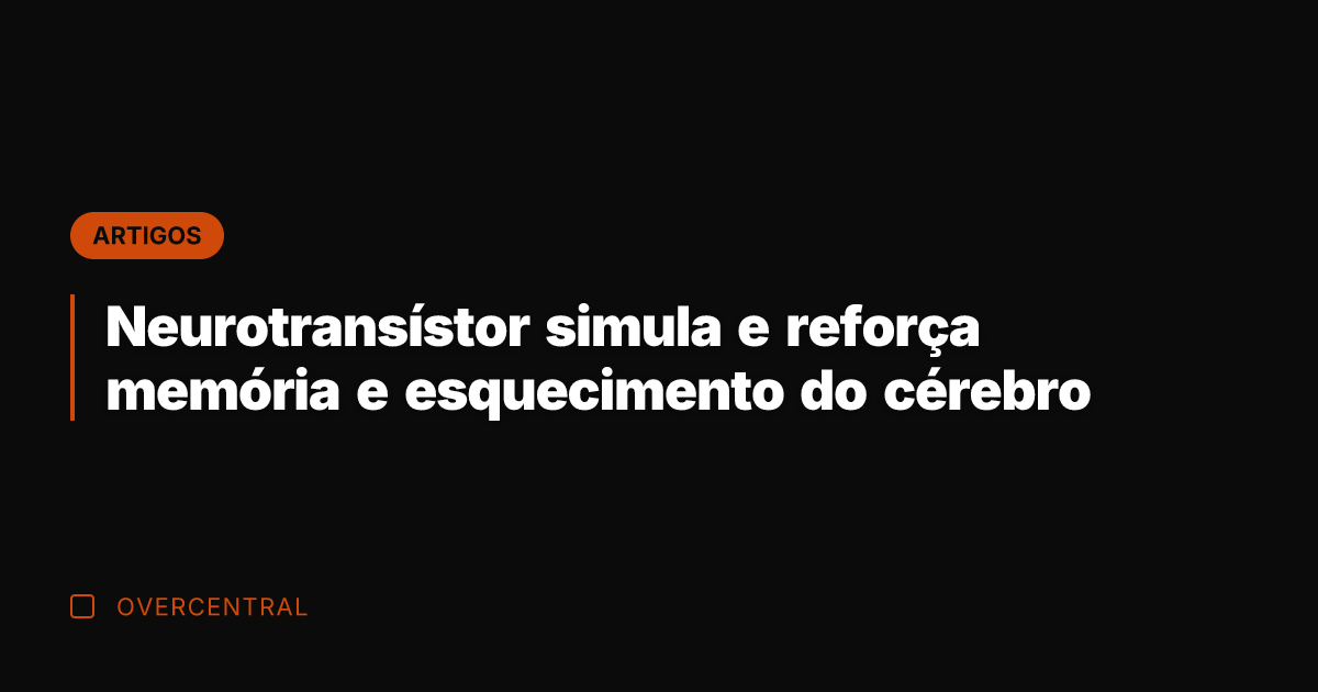 Neurotransístor simula e reforça memória e esquecimento do cérebro