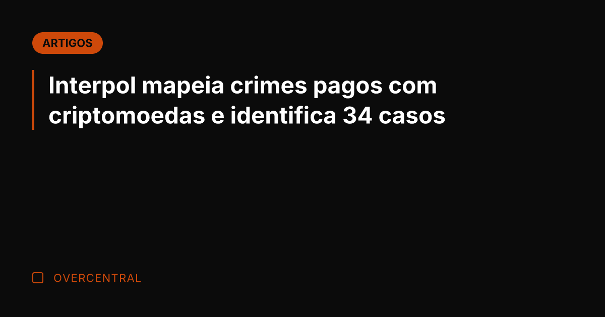 Interpol mapeia crimes pagos com criptomoedas e identifica 34 casos