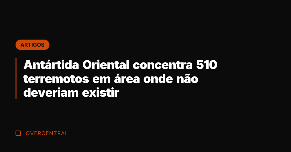 Antártida Oriental concentra 510 terremotos em área onde não deveriam existir