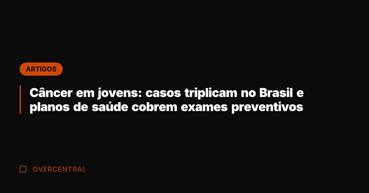 Câncer em jovens: casos triplicam no Brasil e planos de saúde cobrem