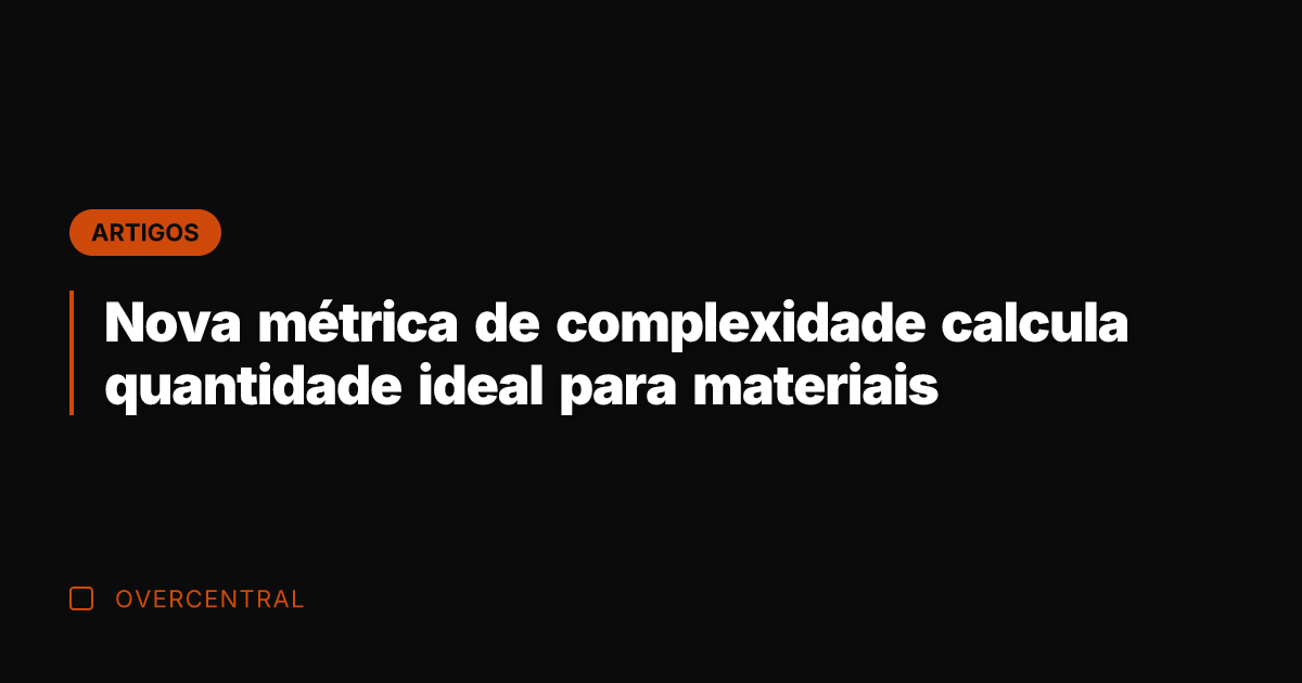 Nova métrica de complexidade calcula quantidade ideal para materiais