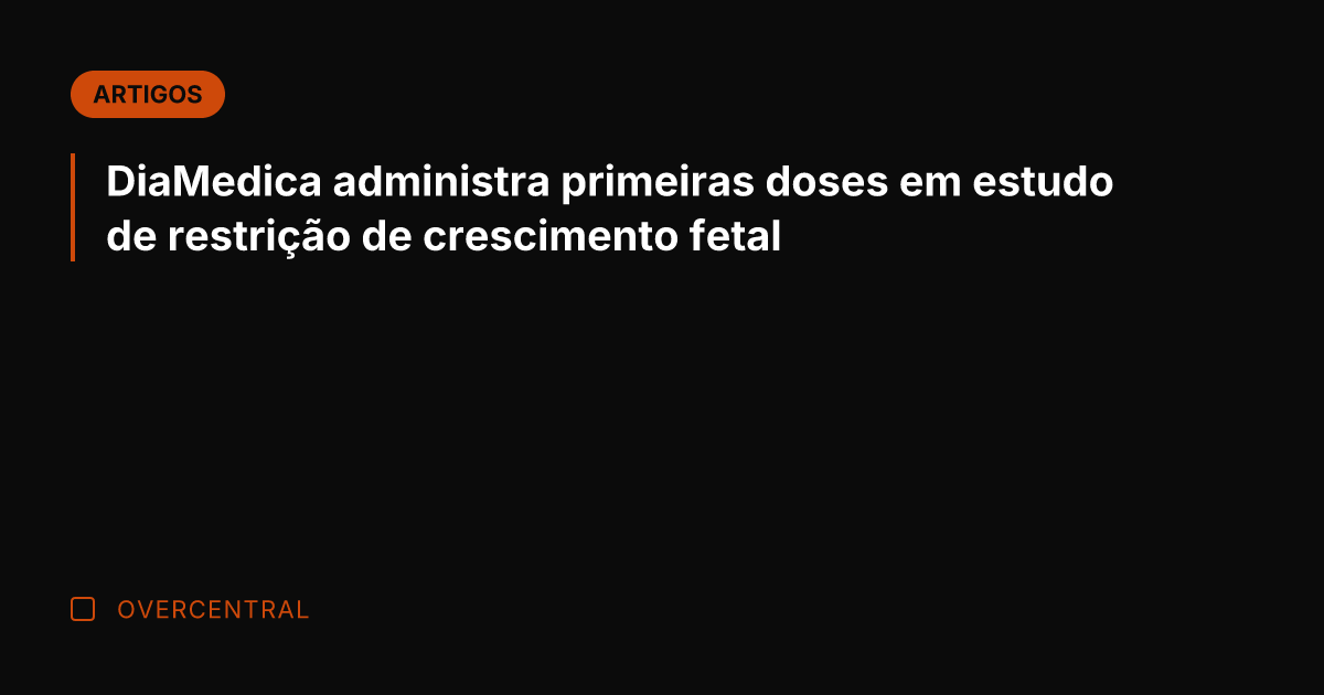 DiaMedica administra primeiras doses em estudo de restrição de crescimento fetal