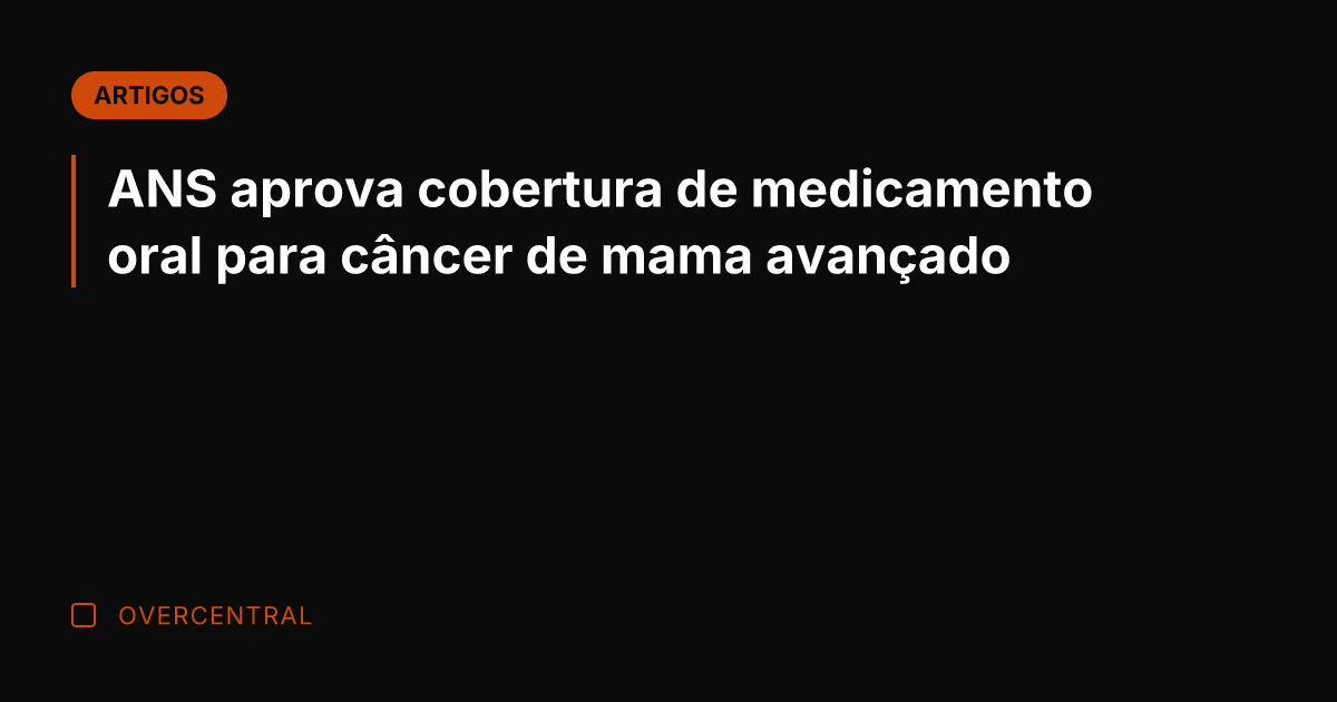 ANS aprova cobertura de medicamento oral para câncer de mama avançado