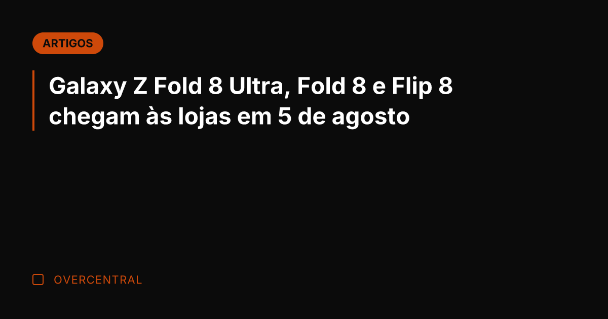 Galaxy Z Fold 8 Ultra, Fold 8 e Flip 8 chegam às Galaxy Z Fold 8 Ultra, Fold 8 e Flip 8 chegam às