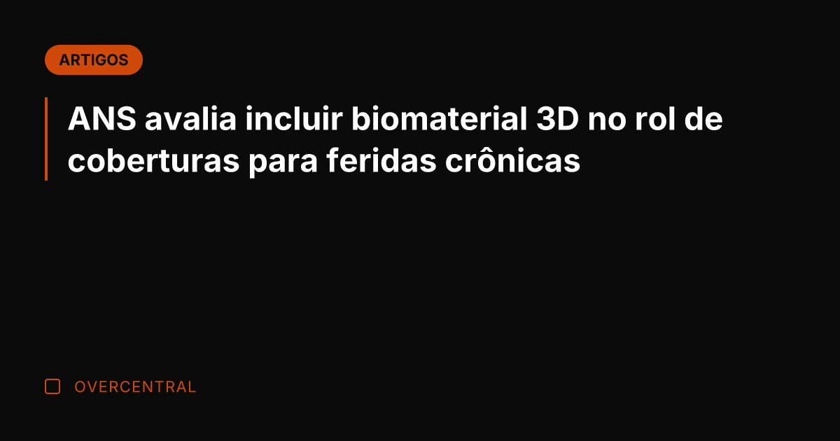 ANS avalia incluir biomaterial 3D no rol de coberturas para feridas crônicas