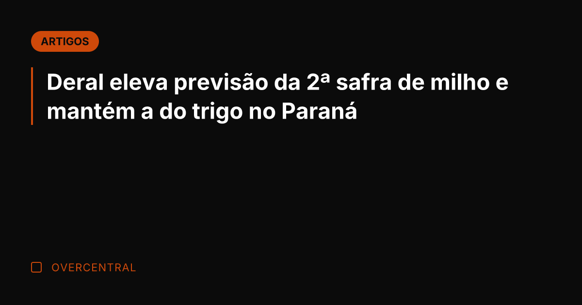 Deral eleva previsão da 2ª safra de milho e mantém a do