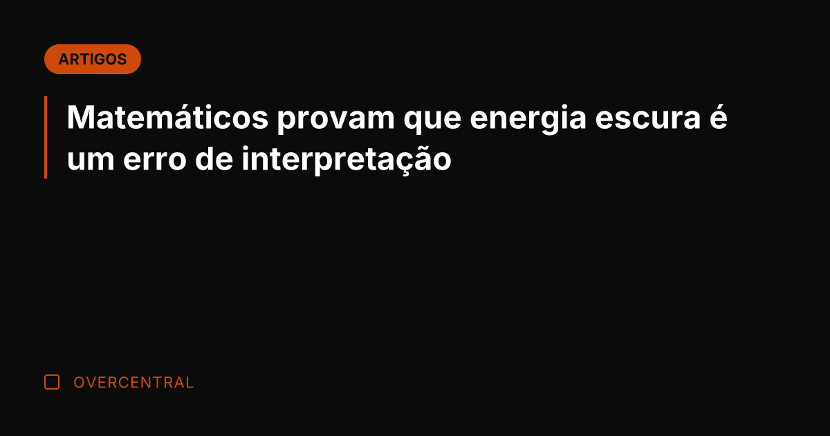 Matemáticos provam que energia escura é um erro de interpretação