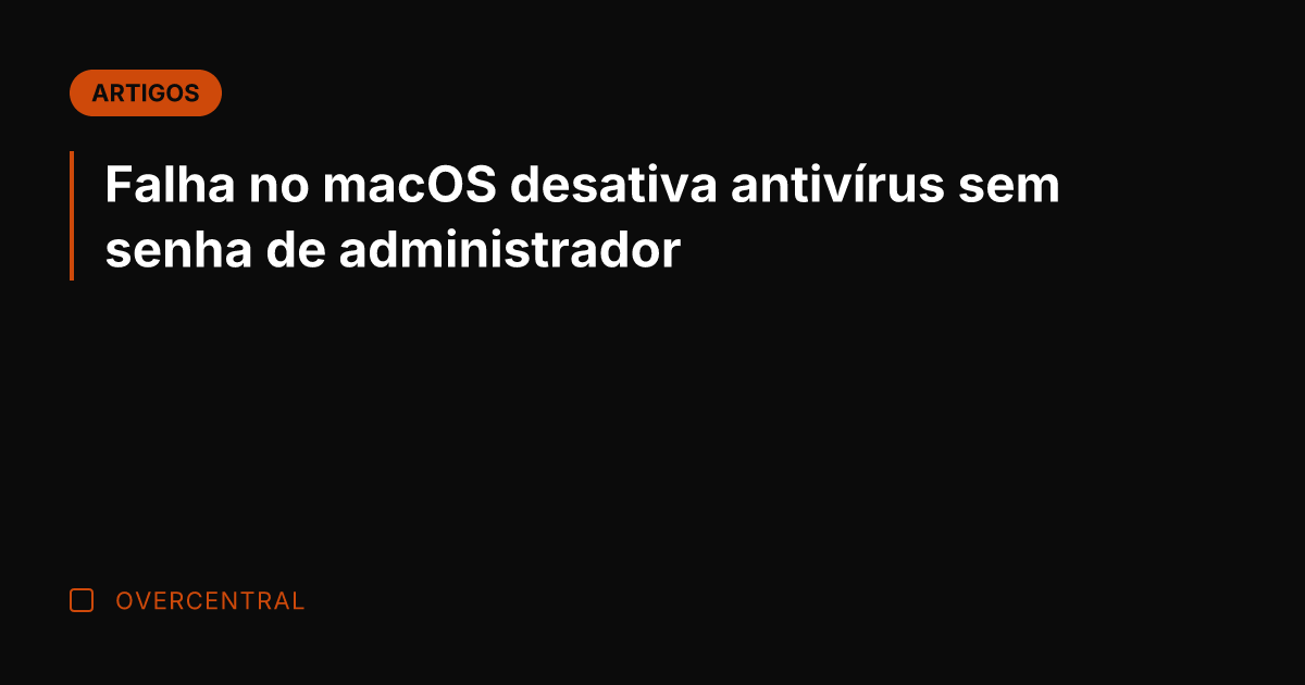 Falha no macOS desativa antivírus sem senha de administrador