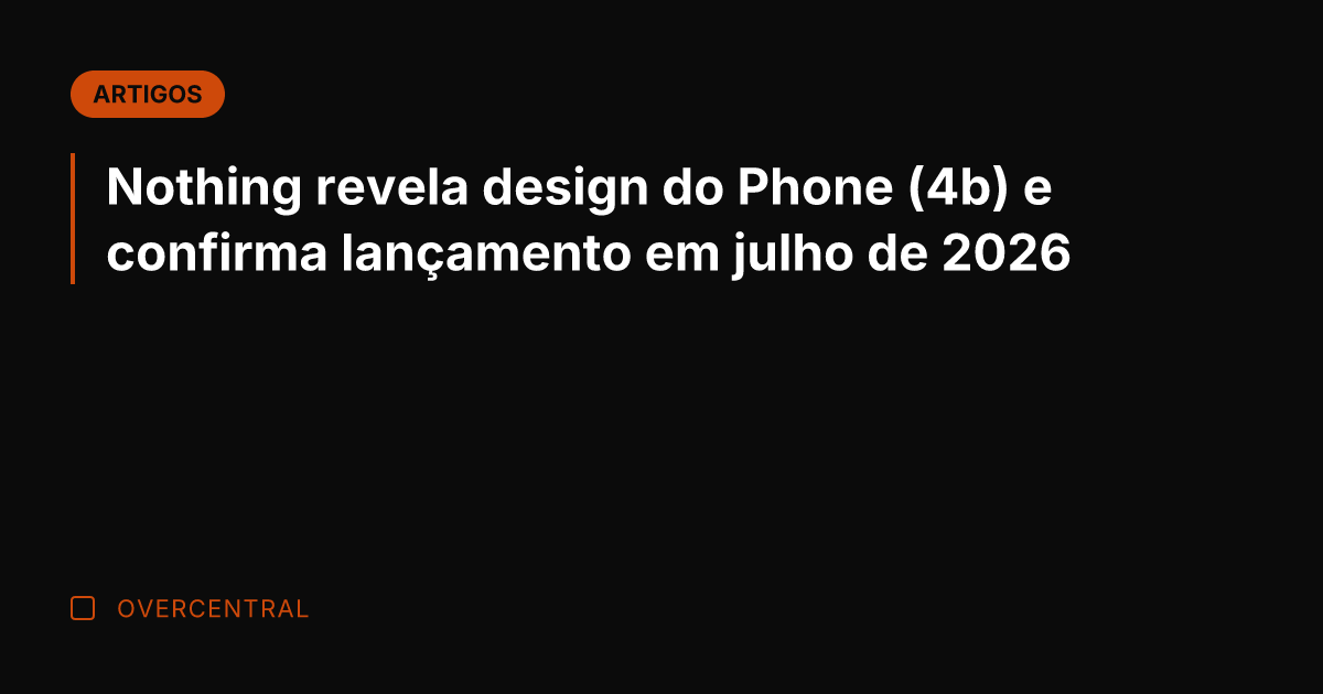 Nothing revela design do Phone (4b) e confirma lançamento em julho de