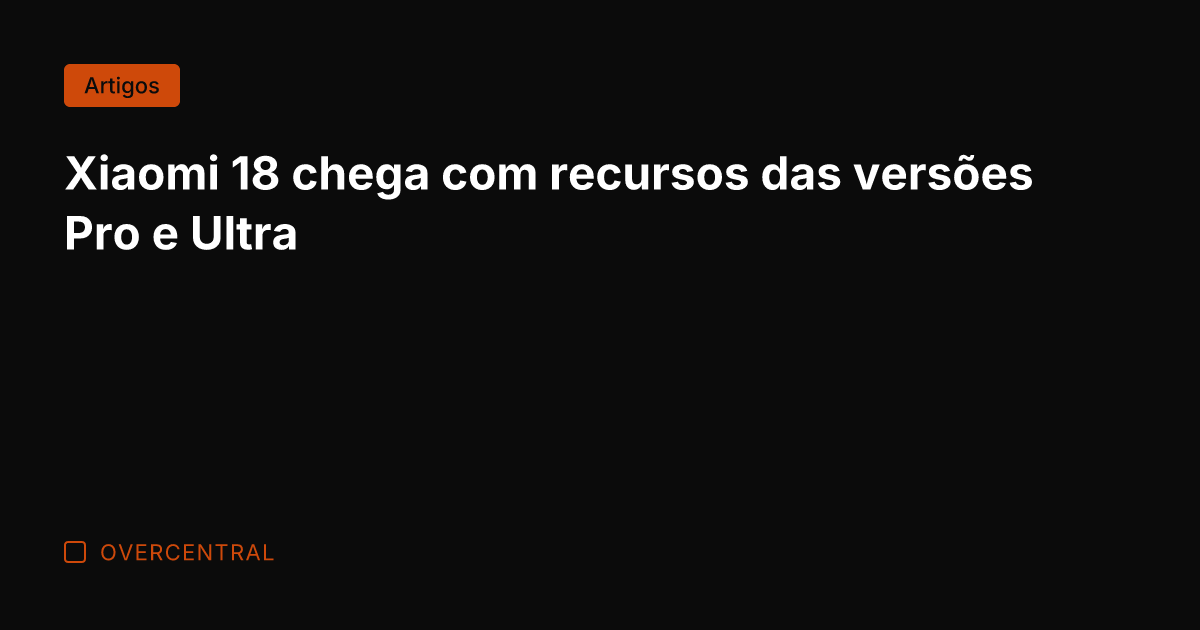 Xiaomi 18 chega com recursos das versões Pro e Ultra