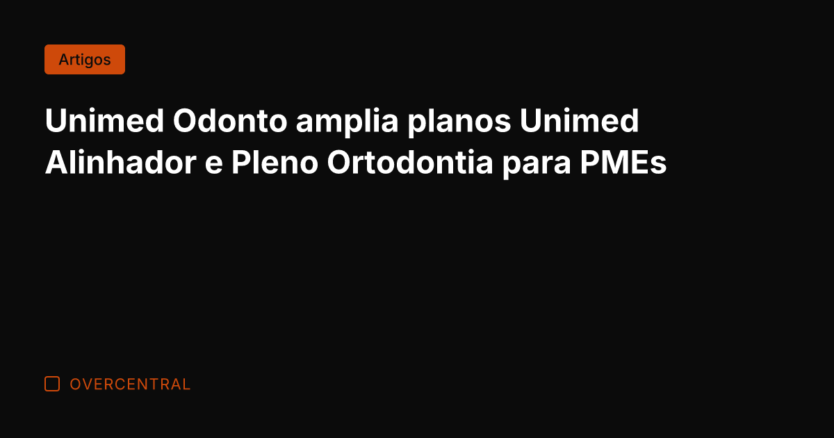 Unimed Odonto amplia planos Unimed Alinhador e Pleno Ortodontia para PMEs