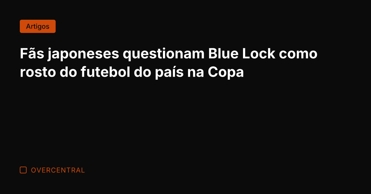Fãs japoneses questionam Blue Lock como rosto do futebol do país na