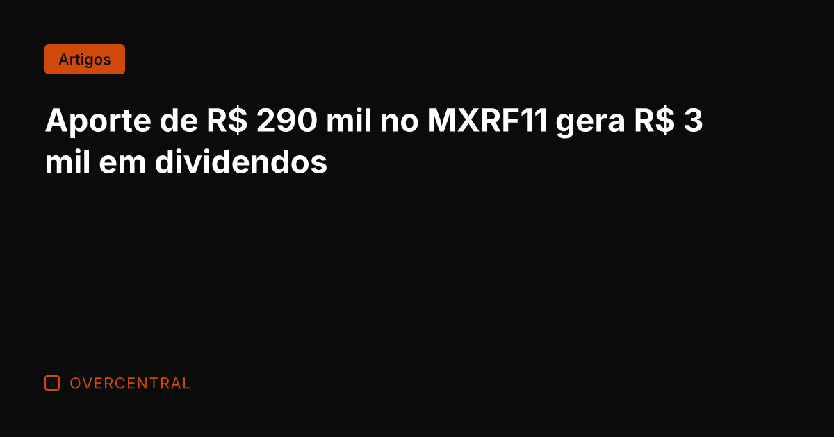 Aporte de R$ 290 mil no MXRF11 gera R$ 3 mil em
