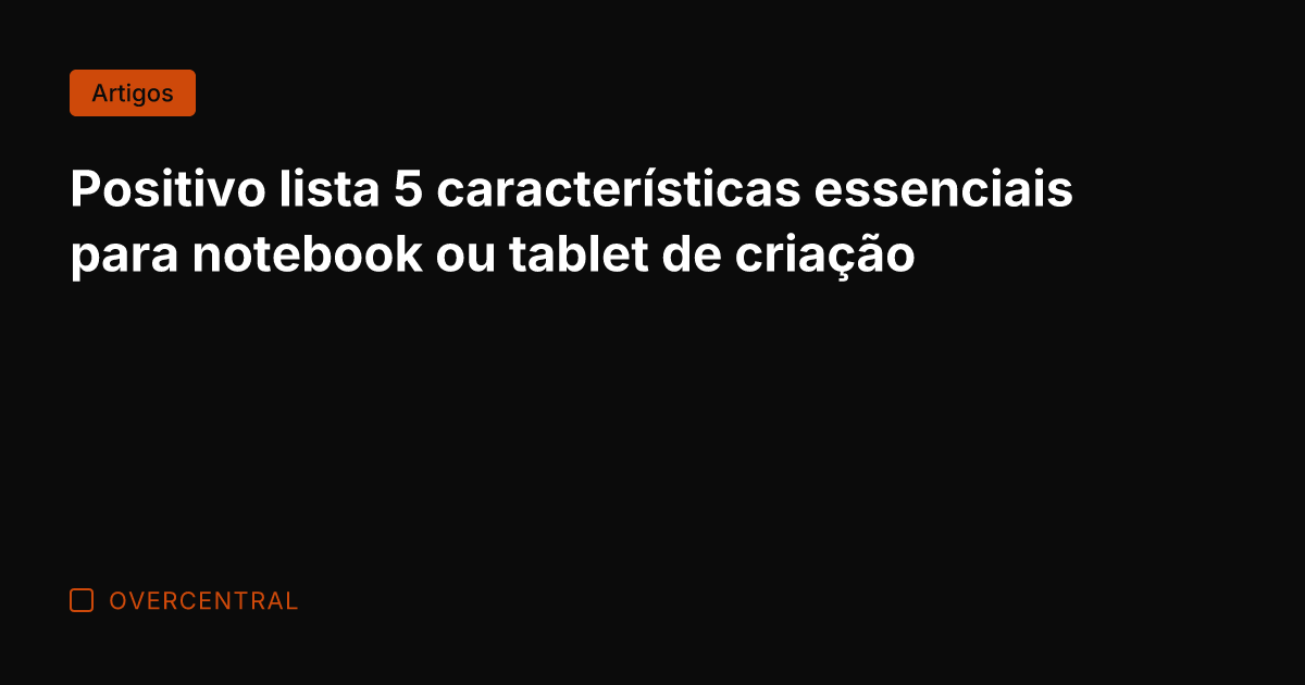 Positivo lista 5 características essenciais para notebook ou tablet de criação