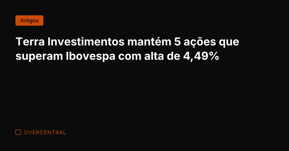 Terra Investimentos mantém 5 ações que superam Ibovespa com alta de 4,49% Terra Investimentos mantém 5 ações que superam Ibovespa com alta de 4,49%