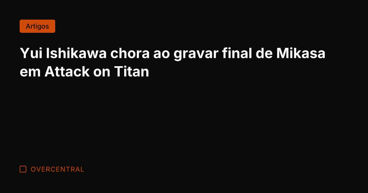 Yui Ishikawa chora ao gravar final de Mikasa em Attack on Titan