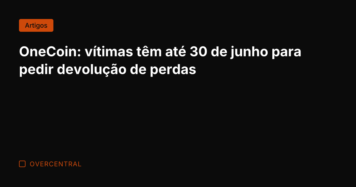 OneCoin: vítimas têm até 30 de junho para pedir devolução de perdas