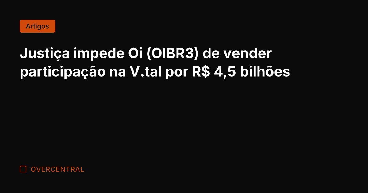 Justiça impede Oi (OIBR3) de vender participação na V.tal por R$ 4,5