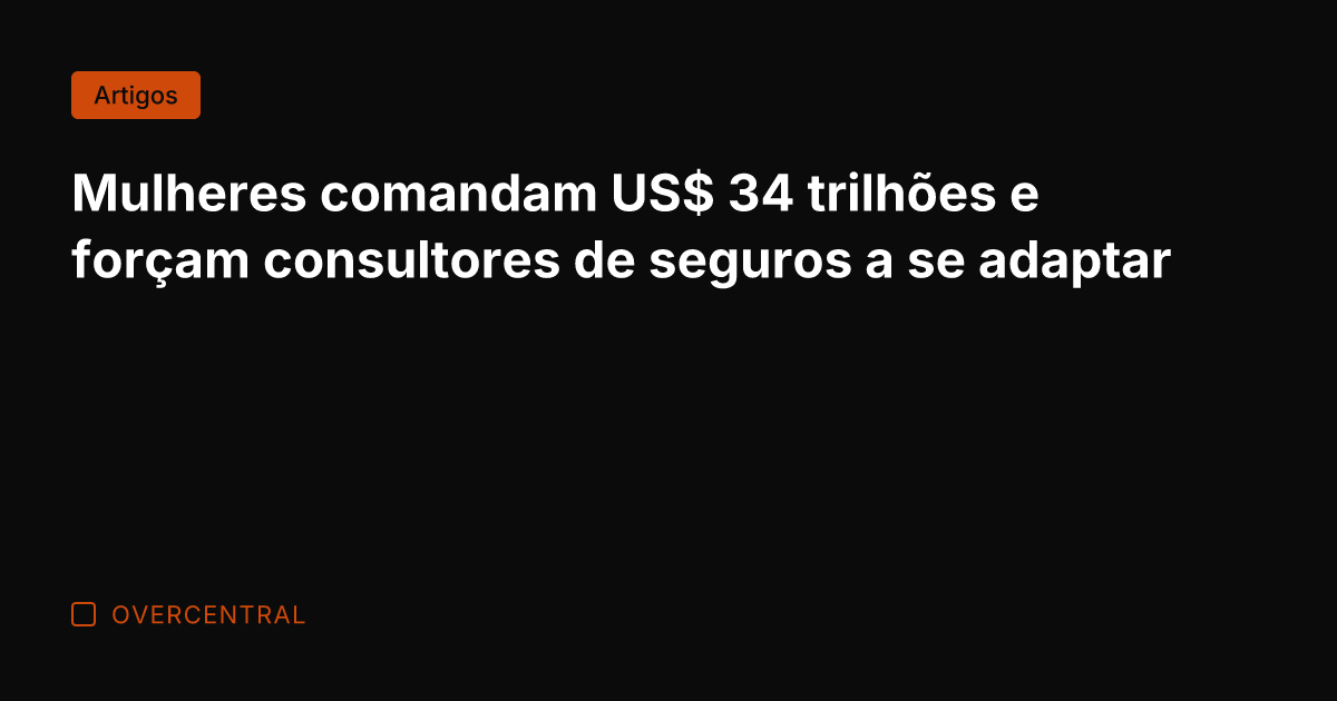 Mulheres comandam US$ 34 trilhões e forçam consultores de seguros a se