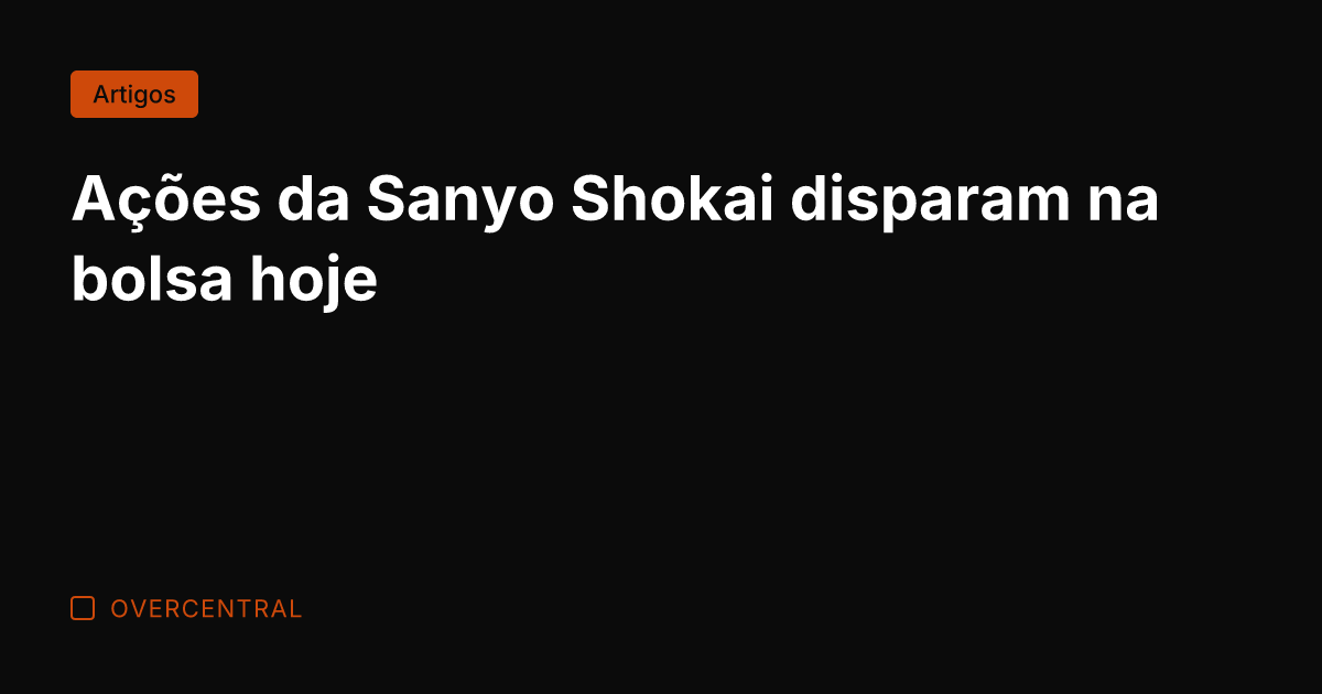 Ações da Sanyo Shokai disparam na bolsa hoje