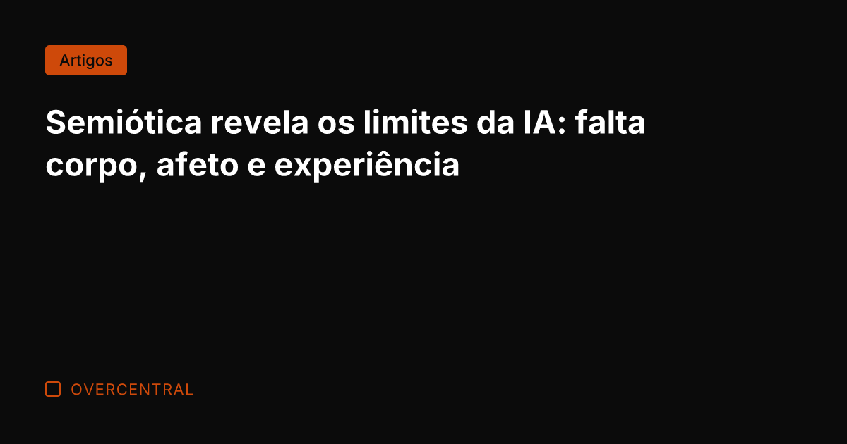 Semiótica revela os limites da IA: falta corpo, afeto e experiência
