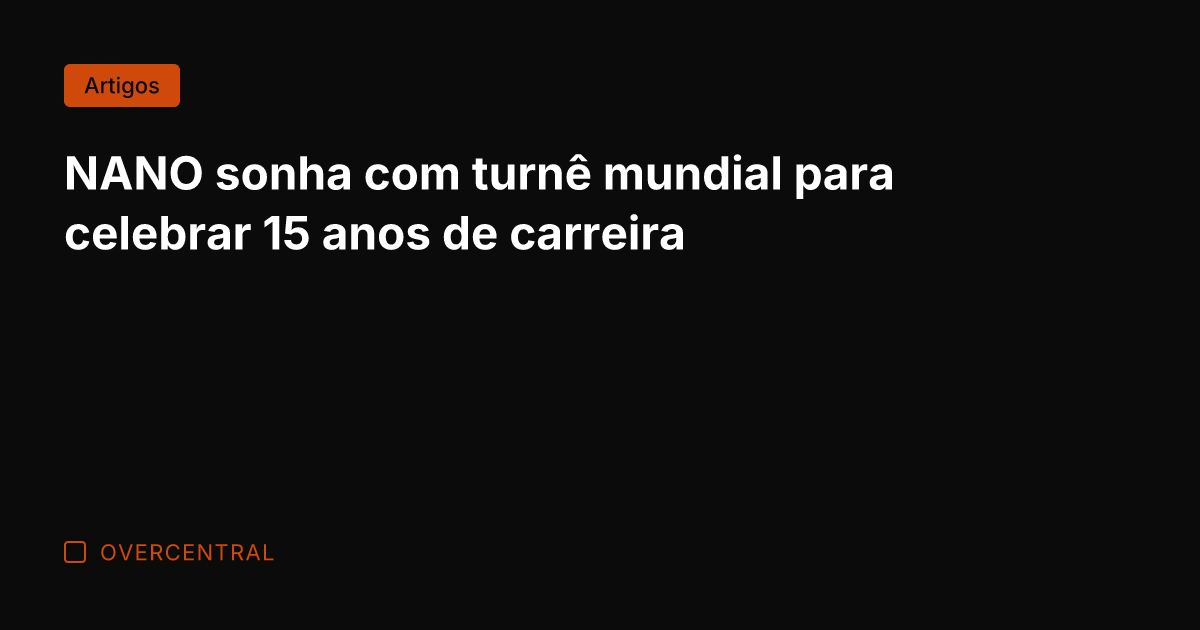 NANO sonha com turnê mundial para celebrar 15 anos de carreira NANO sonha com turnê mundial para celebrar 15 anos de carreira